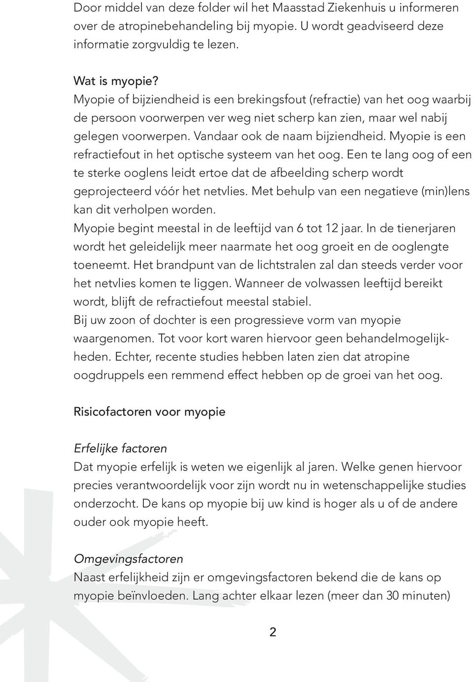 Myopie is een refractiefout in het optische systeem van het oog. Een te lang oog of een te sterke ooglens leidt ertoe dat de afbeelding scherp wordt geprojecteerd vóór het netvlies.