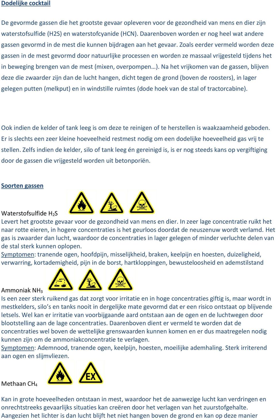 Zoals eerder vermeld worden deze gassen in de mest gevormd door natuurlijke processen en worden ze massaal vrijgesteld tijdens het in beweging brengen van de mest (mixen, overpompen ).