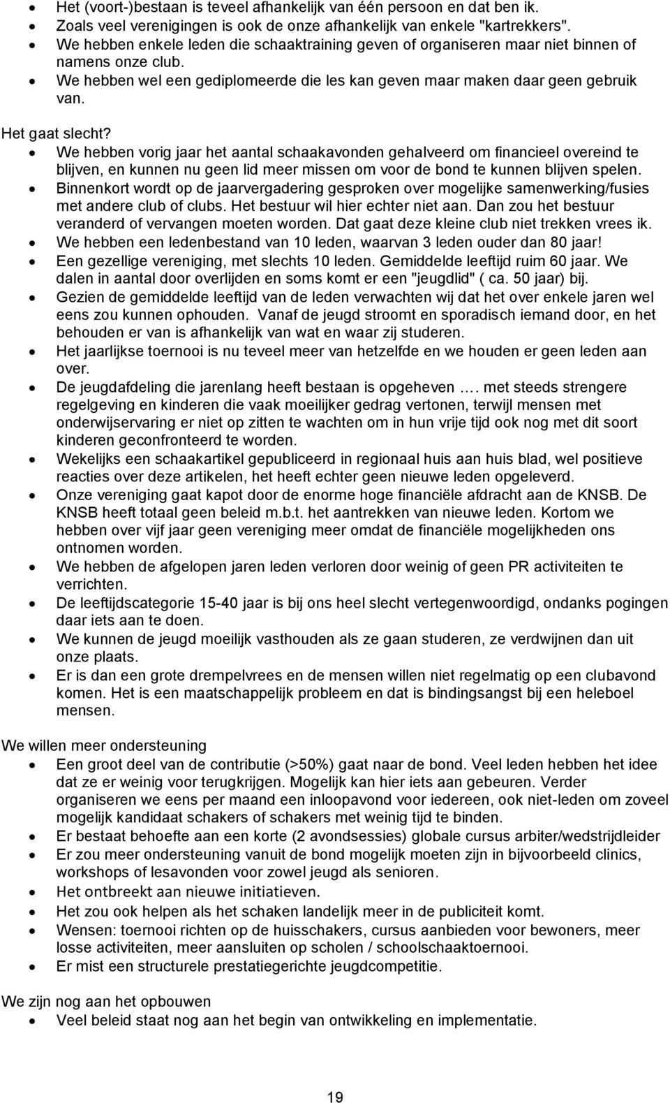 Het gaat slecht? We hebben vorig jaar het aantal schaakavonden gehalveerd om financieel overeind te blijven, en kunnen nu geen lid meer missen om voor de bond te kunnen blijven spelen.