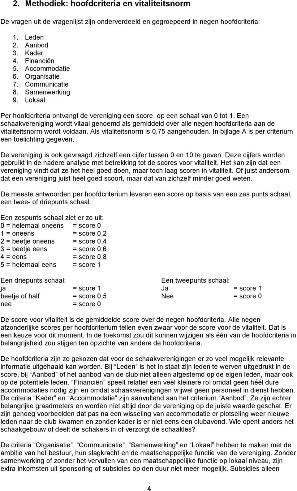 Een schaakvereniging wordt vitaal genoemd als gemiddeld over alle negen hoofdcriteria aan de vitaliteitsnorm wordt voldaan. Als vitaliteitsnorm is 0,75 aangehouden.