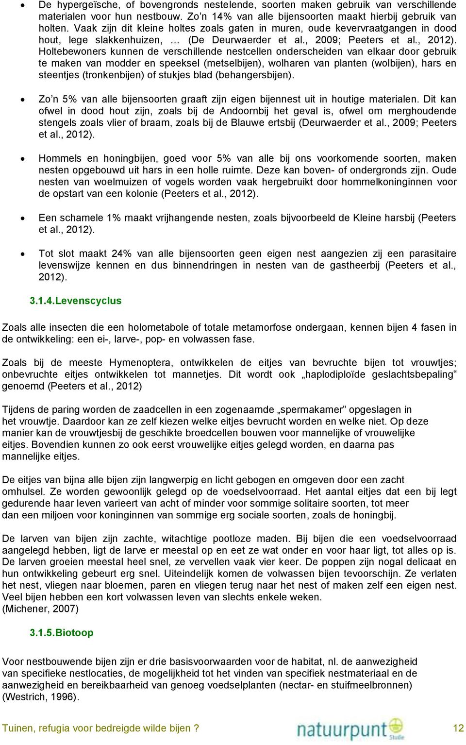 Holtebewoners kunnen de verschillende nestcellen onderscheiden van elkaar door gebruik te maken van modder en speeksel (metselbijen), wolharen van planten (wolbijen), hars en steentjes (tronkenbijen)