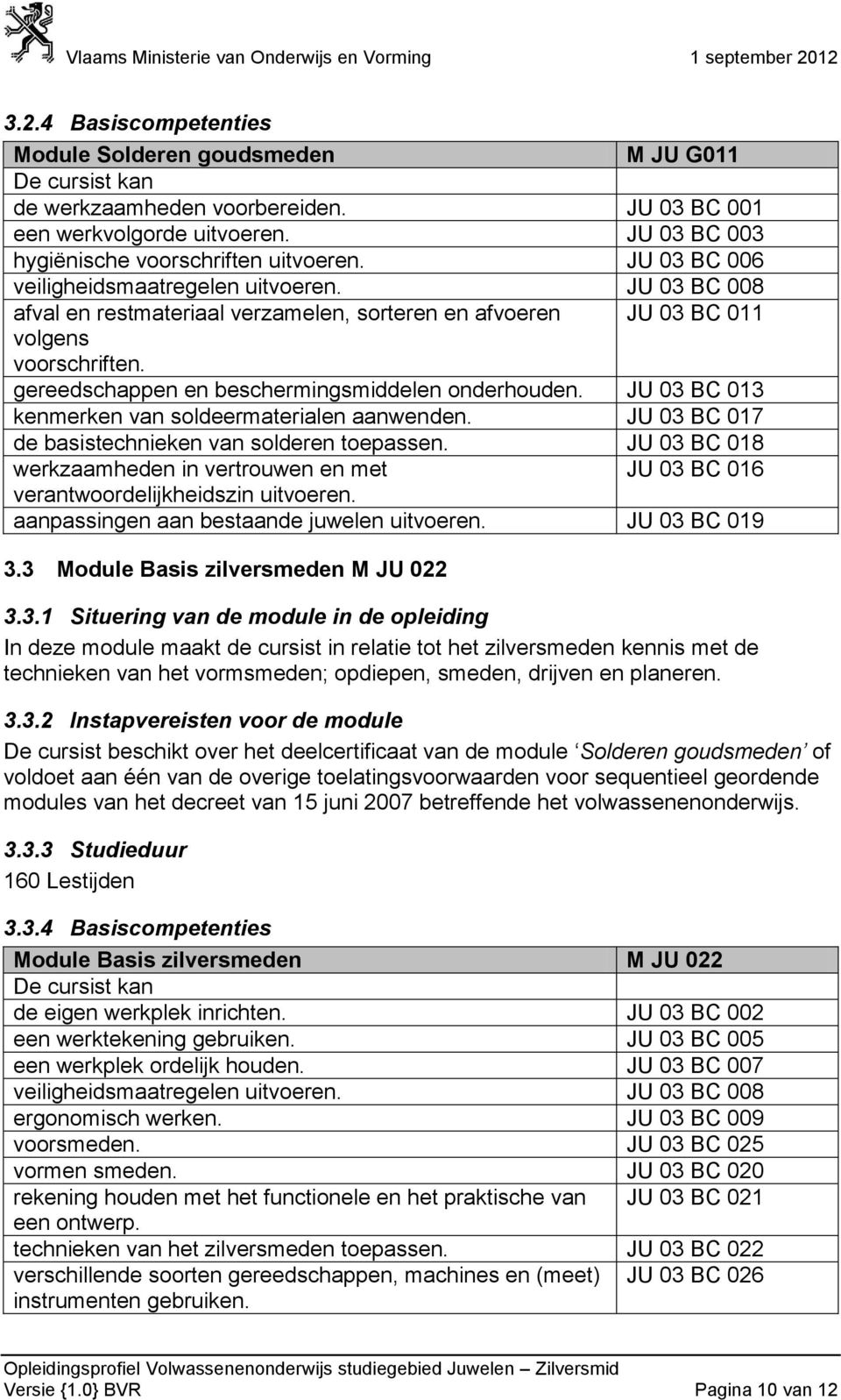 gereedschappen en beschermingsmiddelen onderhouden. JU 03 BC 013 kenmerken van soldeermaterialen aanwenden. JU 03 BC 017 de basistechnieken van solderen toepassen.