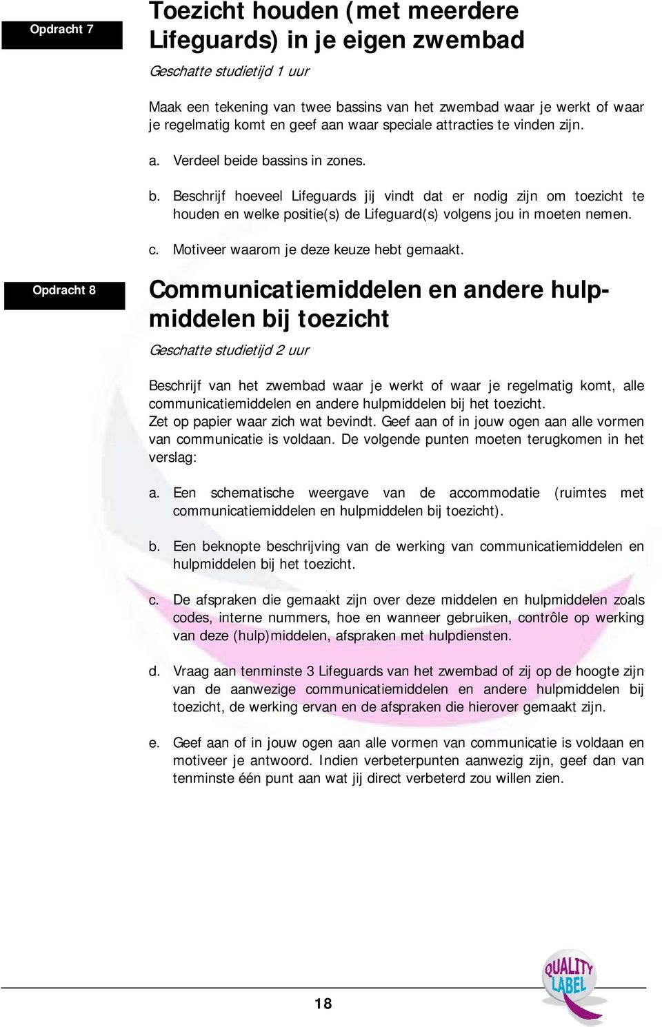 ide bassins in zones. b. Beschrijf hoeveel Lifeguards jij vindt dat er nodig zijn om toezicht te houden en welke positie(s) de Lifeguard(s) volgens jou in moeten nemen. c.