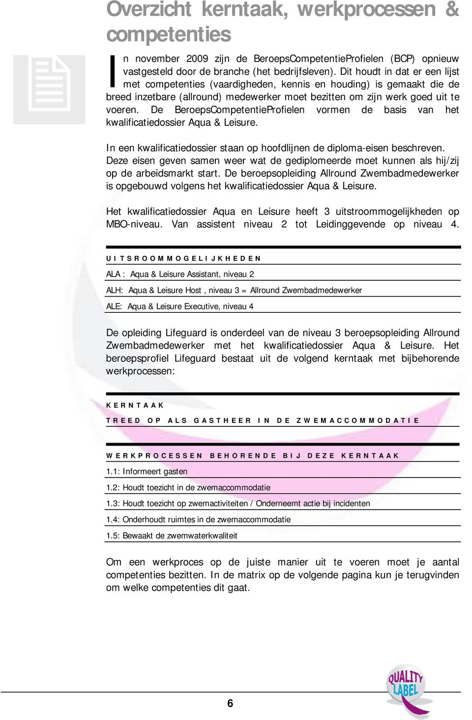 De BeroepsCompetentieProfielen vormen de basis van het kwalificatiedossier Aqua & Leisure. In een kwalificatiedossier staan op hoofdlijnen de diploma-eisen beschreven.