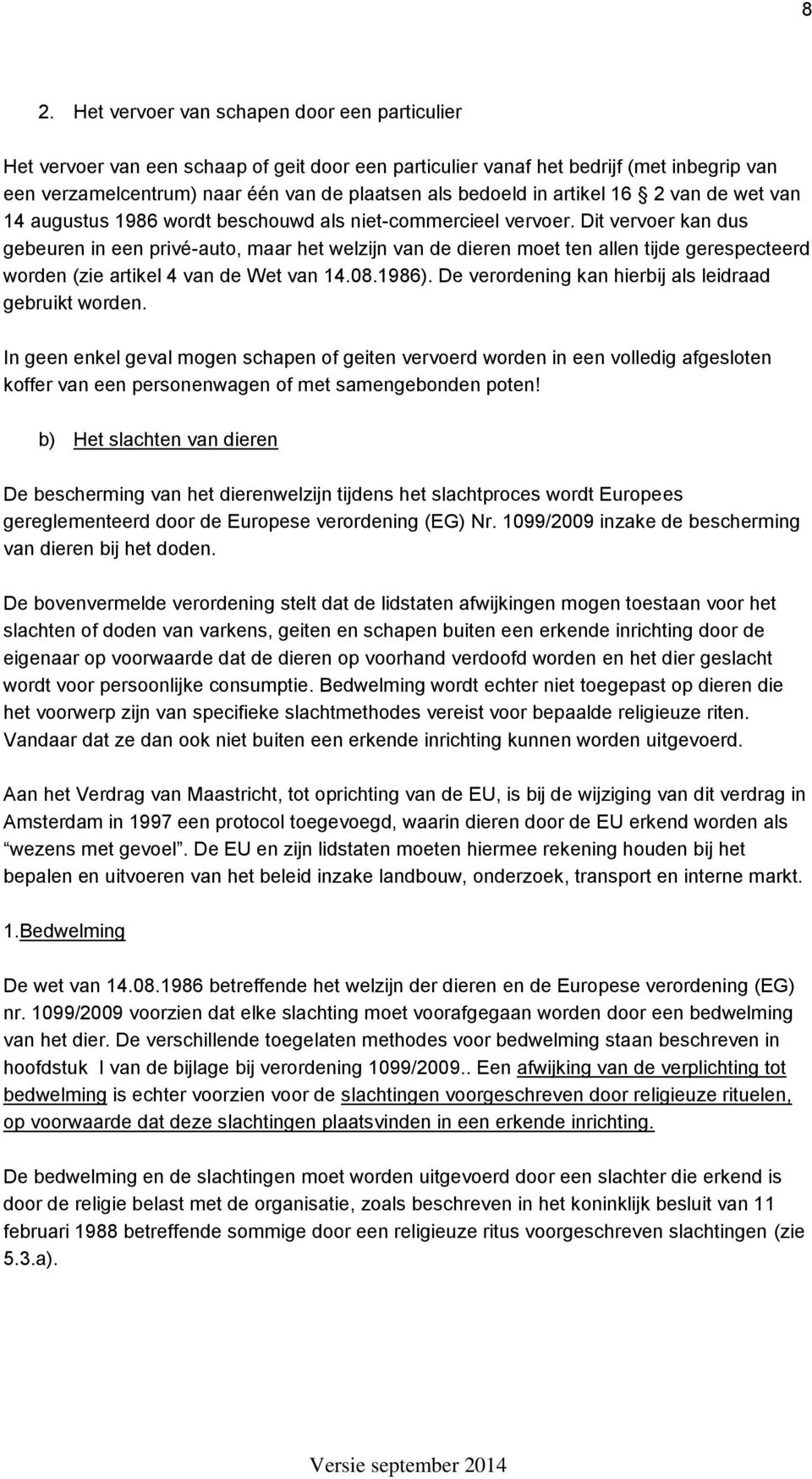 Dit vervoer kan dus gebeuren in een privé-auto, maar het welzijn van de dieren moet ten allen tijde gerespecteerd worden (zie artikel 4 van de Wet van 14.08.1986).