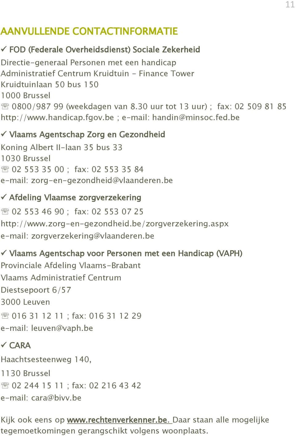 be Vlaams Agentschap Zorg en Gezondheid Koning Albert II-laan 35 bus 33 1030 Brussel 02 553 35 00 ; fax: 02 553 35 84 e-mail: zorg-en-gezondheid@vlaanderen.