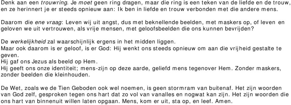 Daarom die ene vraag: Leven wij uit angst, dus met beknellende beelden, met maskers op, of leven en geloven we uit vertrouwen, als vrije mensen, met geloofsbeelden die ons kunnen bevrijden?