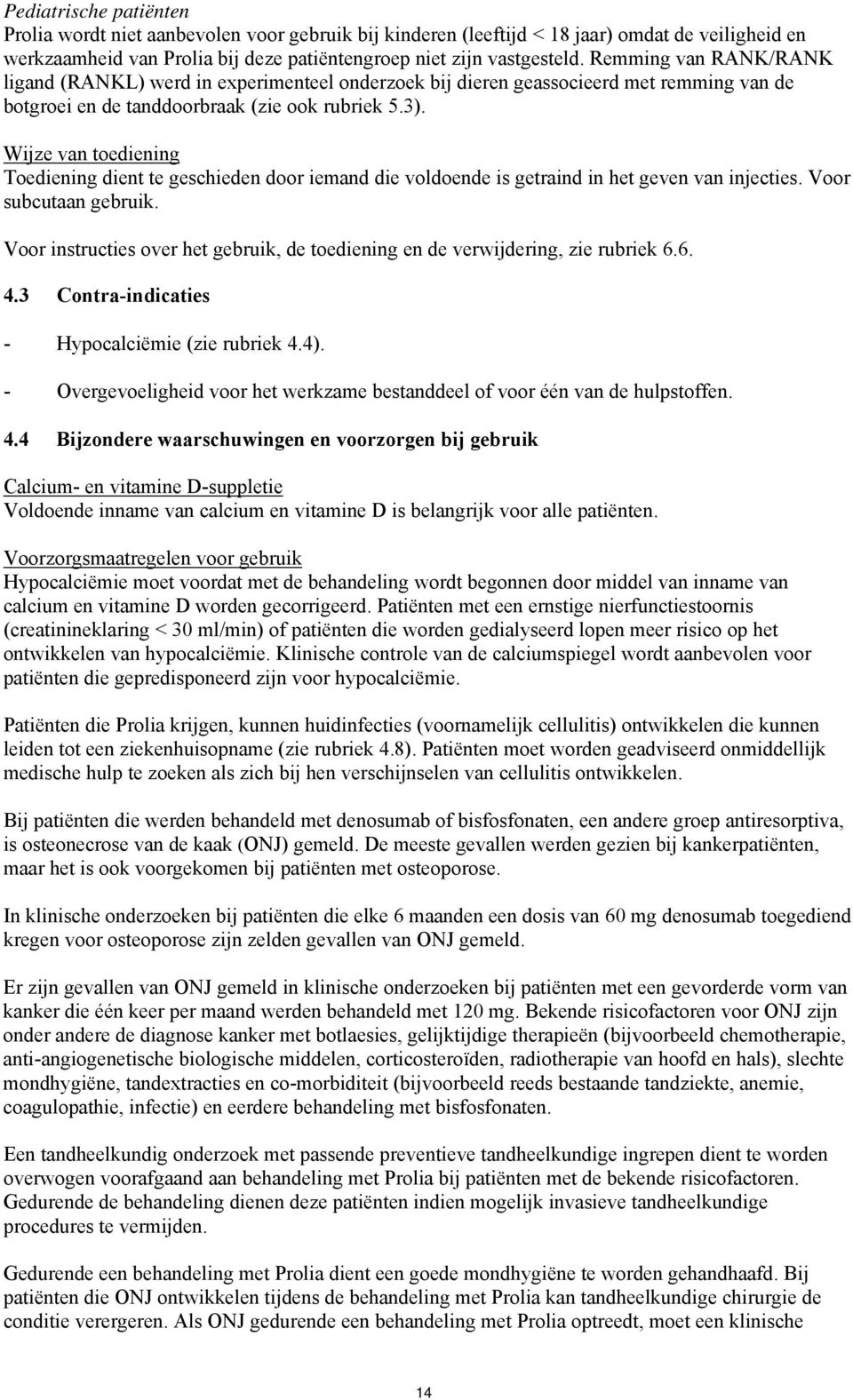 Wijze van toediening Toediening dient te geschieden door iemand die voldoende is getraind in het geven van injecties. Voor subcutaan gebruik.