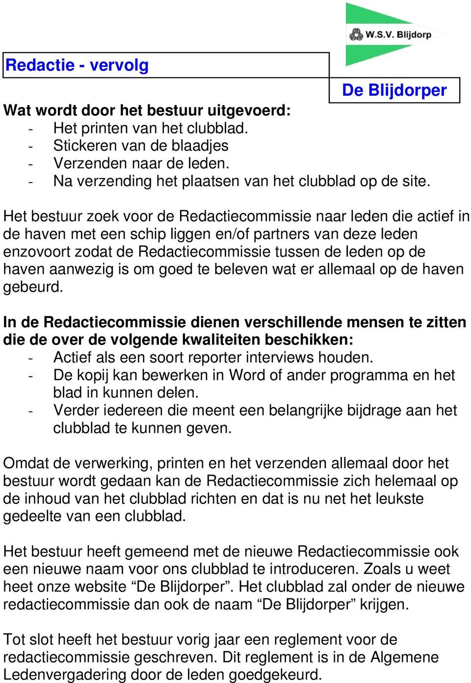 Het bestuur zoek voor de Redactiecommissie naar leden die actief in de haven met een schip liggen en/of partners van deze leden enzovoort zodat de Redactiecommissie tussen de leden op de haven