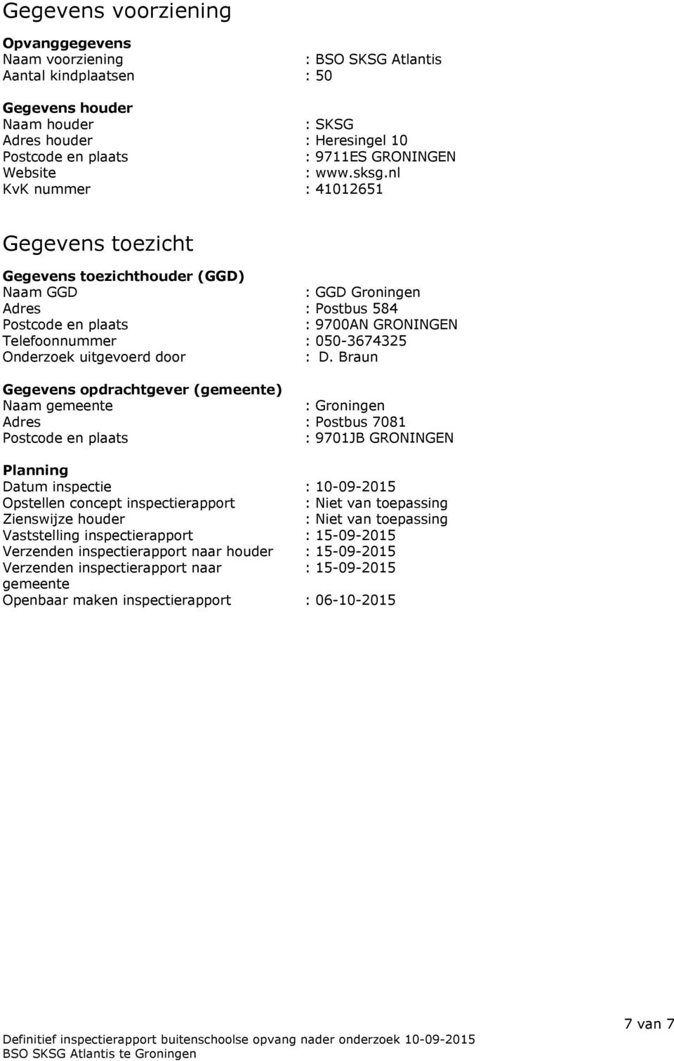 nl KvK nummer : 41012651 Gegevens toezicht Gegevens toezichthouder (GGD) Naam GGD : GGD Groningen Adres : Postbus 584 Postcode en plaats : 9700AN GRONINGEN Telefoonnummer : 050-3674325 Onderzoek