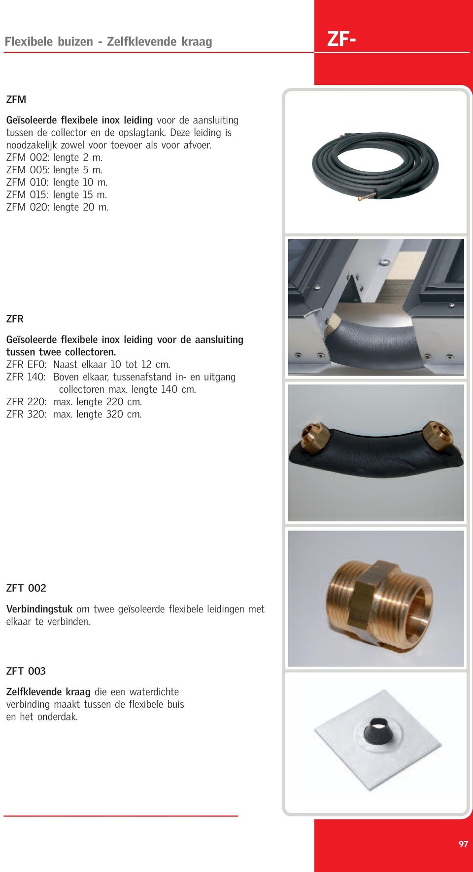 ZFR Geïsoleerde flexibele inox leiding voor de aansluiting tussen twee collectoren. ZFR EF0: Naast elkaar 10 tot 12 cm. ZFR 140: Boven elkaar, tussenafstand in- en uitgang collectoren max.