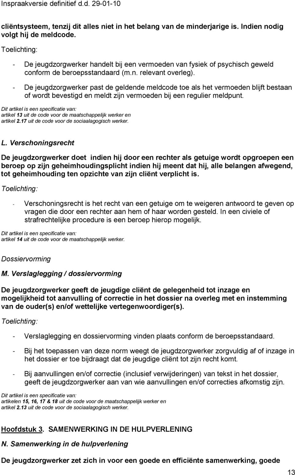 - De jeugdzorgwerker past de geldende meldcode toe als het vermoeden blijft bestaan of wordt bevestigd en meldt zijn vermoeden bij een regulier meldpunt.