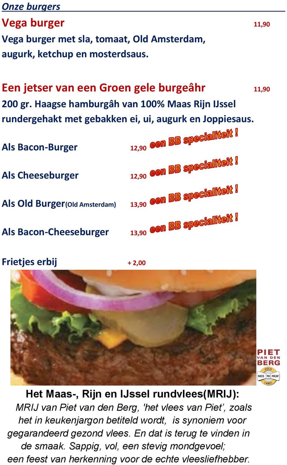 Als Bacon-Burger 12,90 Als Cheeseburger 12,90 Als Old Burger(Old Amsterdam) 13,90 Als Bacon-Cheeseburger 13,90 Frietjes erbij + 2,00 Het Maas-, Rijn en IJssel