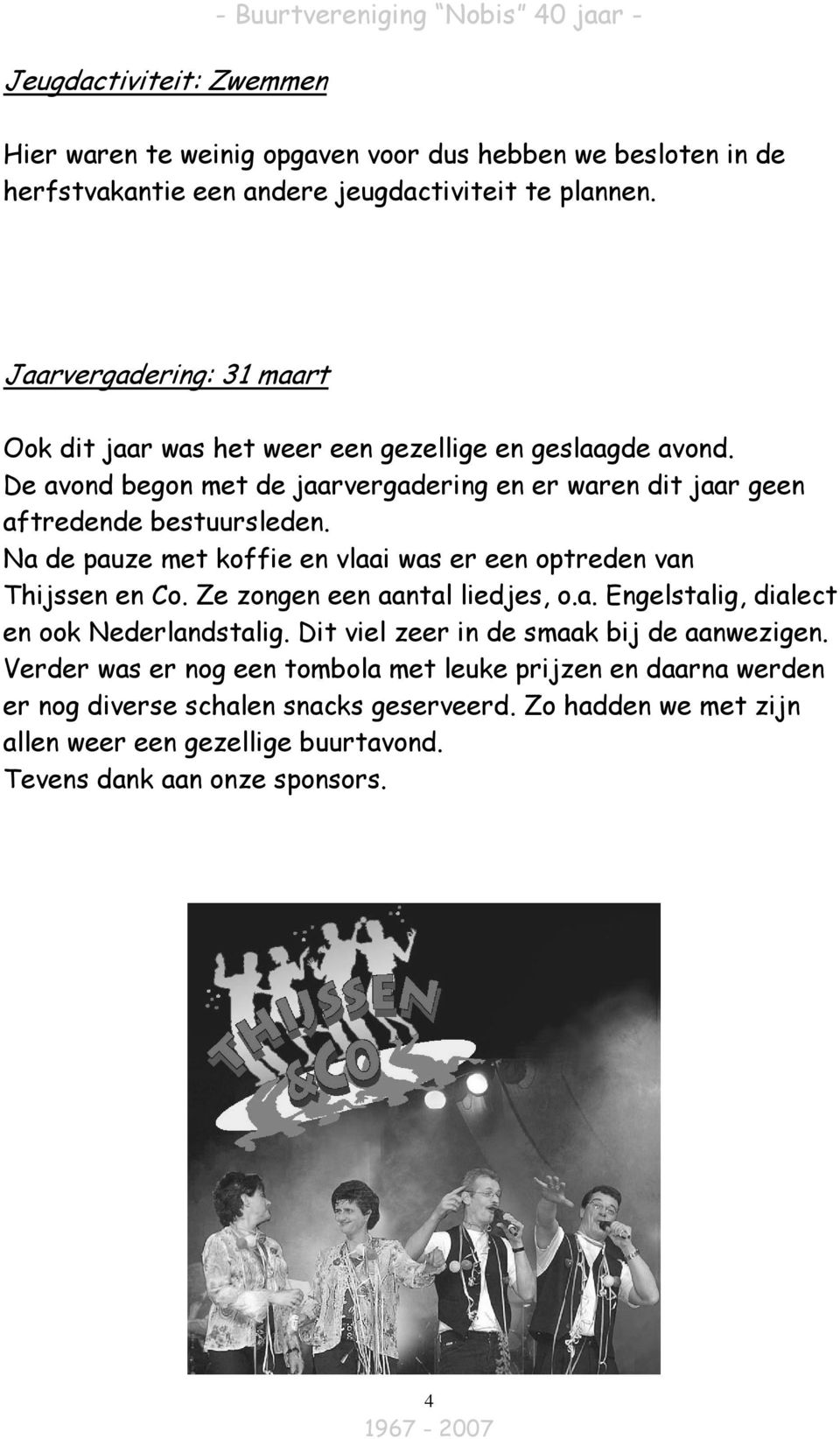 Na de pauze met koffie en vlaai was er een optreden van Thijssen en Co. Ze zongen een aantal liedjes, o.a. Engelstalig, dialect en ook Nederlandstalig.