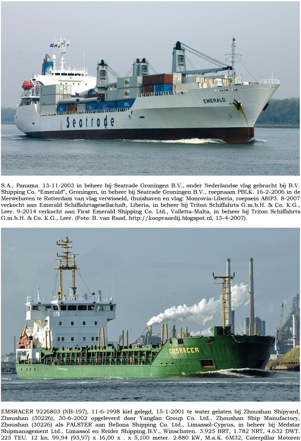 8-2007 verkocht aan Emerald Schiffahrtsgesellschaft, Liberia, in beheer bij Triton Schiffahrts G.m.b.H. & Co. K.G., Leer. 9-2014 verkocht aan First Emerald Shipping Co. Ltd.