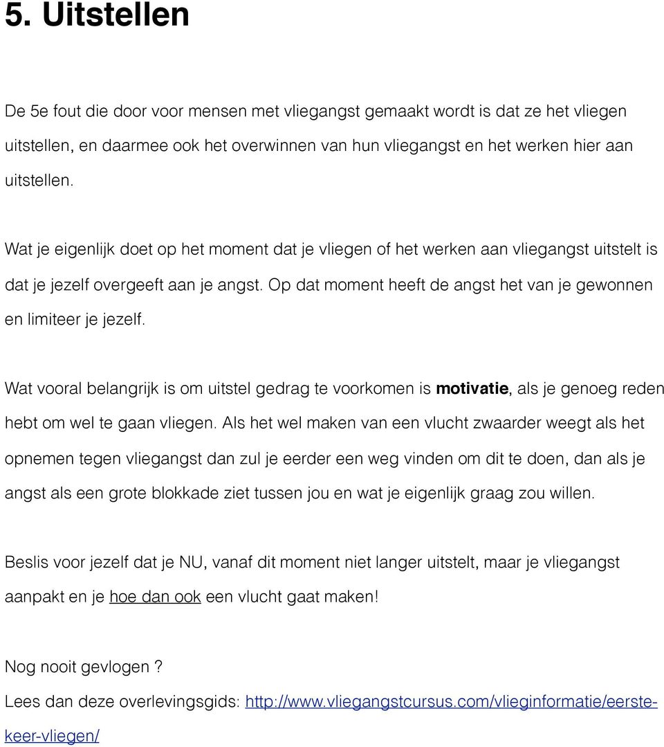 Op dat moment heeft de angst het van je gewonnen en limiteer je jezelf. Wat vooral belangrijk is om uitstel gedrag te voorkomen is motivatie, als je genoeg reden hebt om wel te gaan vliegen.