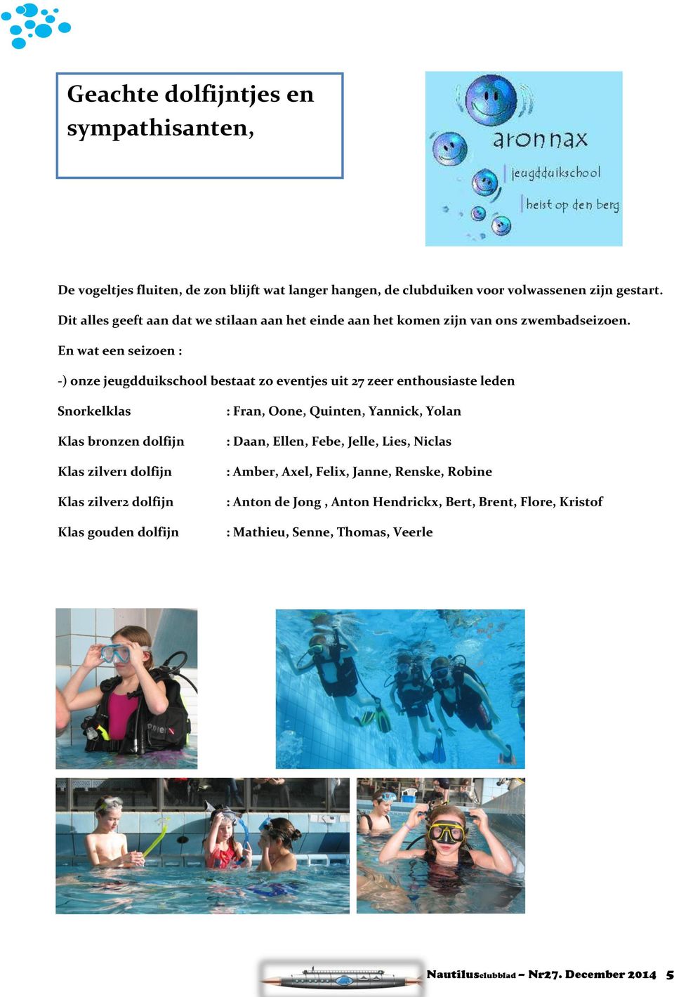 En wat een seizoen : -) onze jeugdduikschool bestaat zo eventjes uit 27 zeer enthousiaste leden Snorkelklas Klas bronzen dolfijn Klas zilver1 dolfijn Klas zilver2