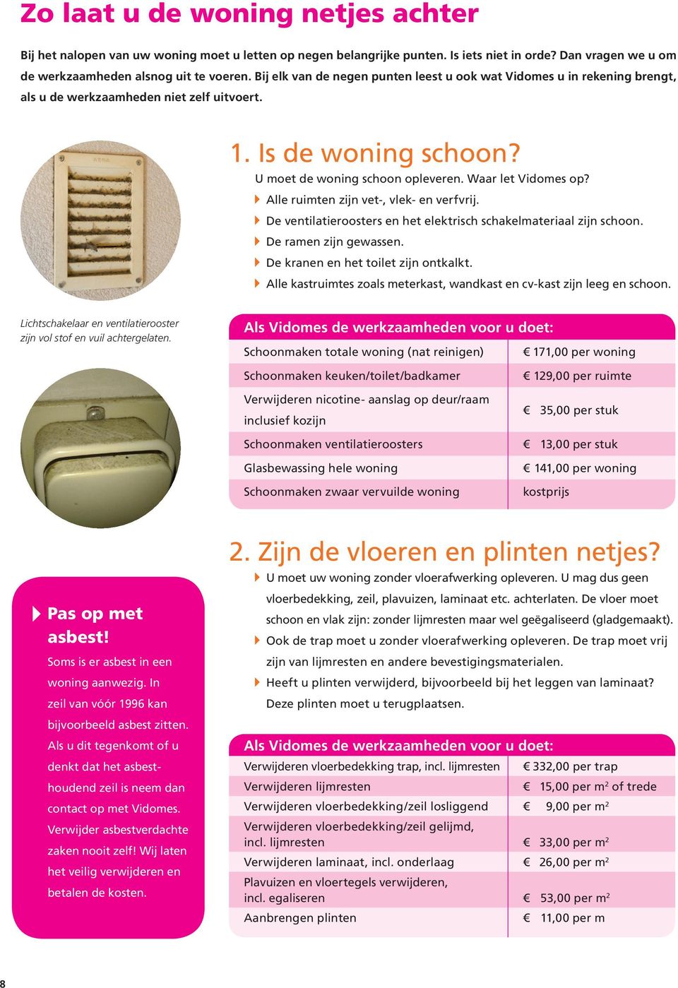 Alle ruimten zijn vet-, vlek- en verfvrij. De ventilatieroosters en het elektrisch schakelmateriaal zijn schoon. De ramen zijn gewassen. De kranen en het toilet zijn ontkalkt.