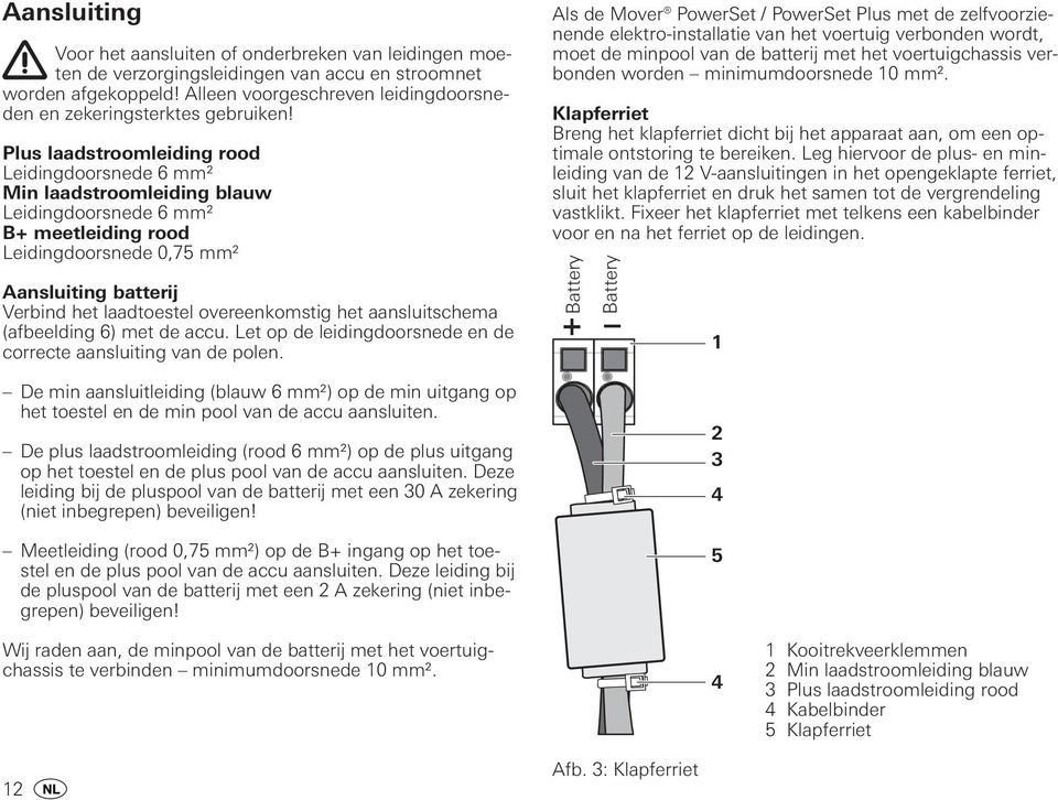 Plus laadstroomleiding rood Leidingdoorsnede 6 mm² Min laadstroomleiding blauw Leidingdoorsnede 6 mm² B+ meetleiding rood Leidingdoorsnede 0,75 mm² Aansluiting batterij Verbind het laadtoestel