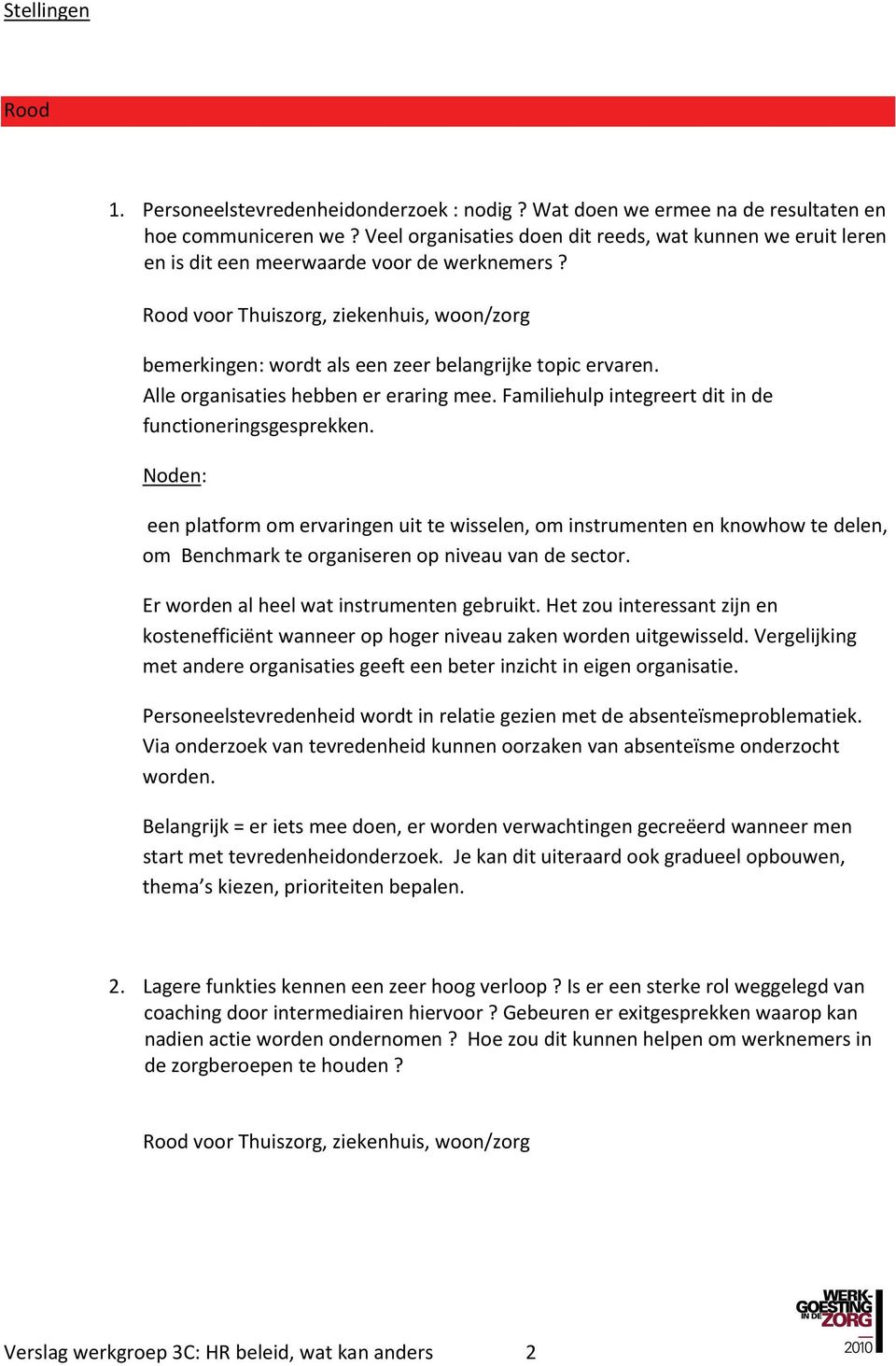 Rood voor Thuiszorg, ziekenhuis, woon/zorg bemerkingen: wordt als een zeer belangrijke topic ervaren. Alle organisaties hebben er eraring mee.