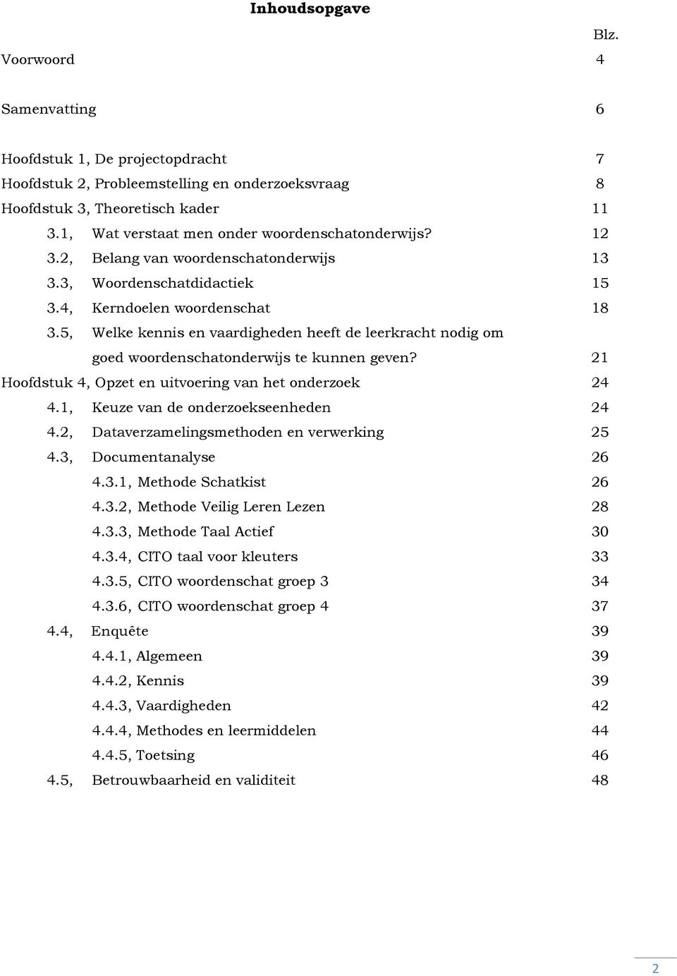 5, Welke kennis en vaardigheden heeft de leerkracht nodig om goed woordenschatonderwijs te kunnen geven? 21 Hoofdstuk 4, Opzet en uitvoering van het onderzoek 24 4.