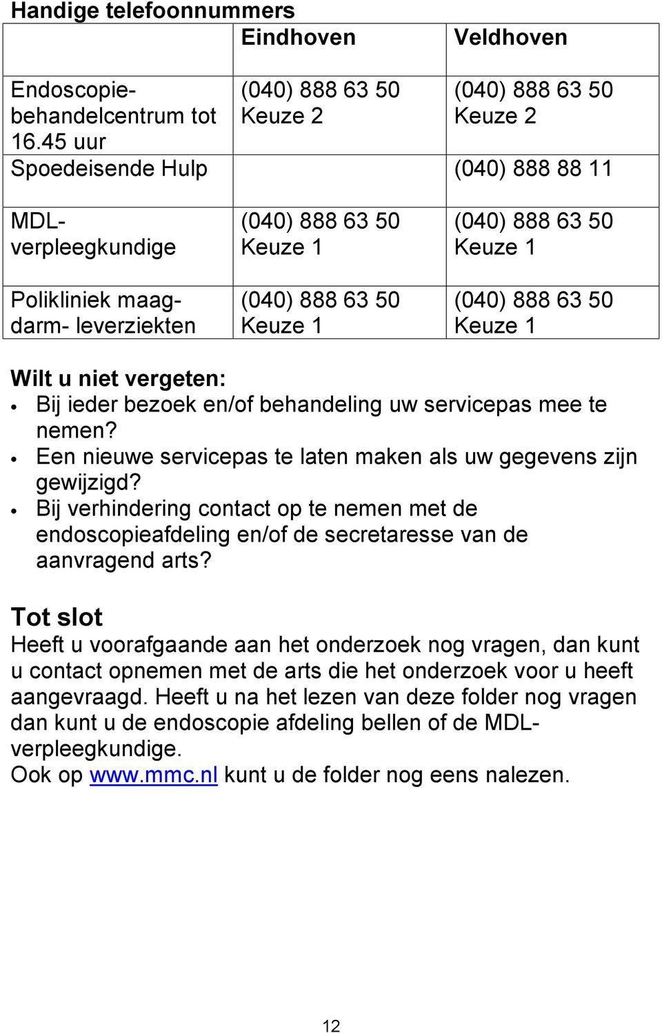 888 63 50 Keuze 1 (040) 888 63 50 Keuze 1 Wilt u niet vergeten: Bij ieder bezoek en/of behandeling uw servicepas mee te nemen? Een nieuwe servicepas te laten maken als uw gegevens zijn gewijzigd?