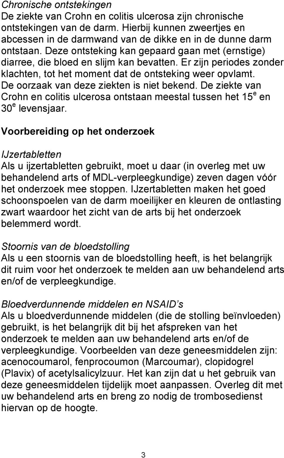 De oorzaak van deze ziekten is niet bekend. De ziekte van Crohn en colitis ulcerosa ontstaan meestal tussen het 15 e en 30 e levensjaar.