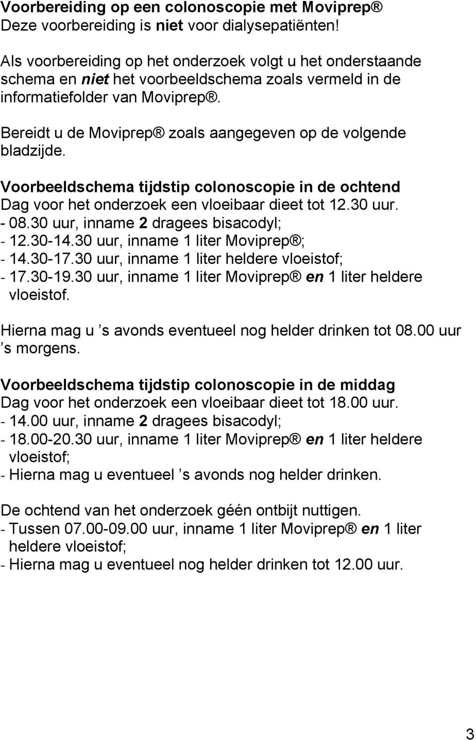 Bereidt u de Moviprep zoals aangegeven op de volgende bladzijde. Voorbeeldschema tijdstip colonoscopie in de ochtend Dag voor het onderzoek een vloeibaar dieet tot 12.30 uur. - 08.