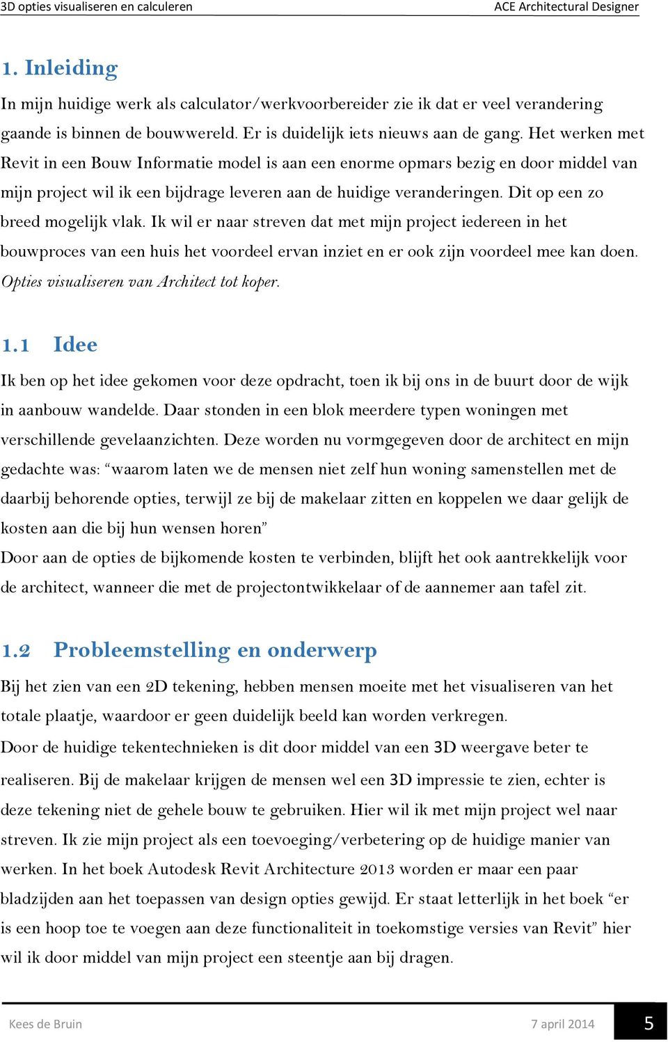 Dit op een zo breed mogelijk vlak. Ik wil er naar streven dat met mijn project iedereen in het bouwproces van een huis het voordeel ervan inziet en er ook zijn voordeel mee kan doen.