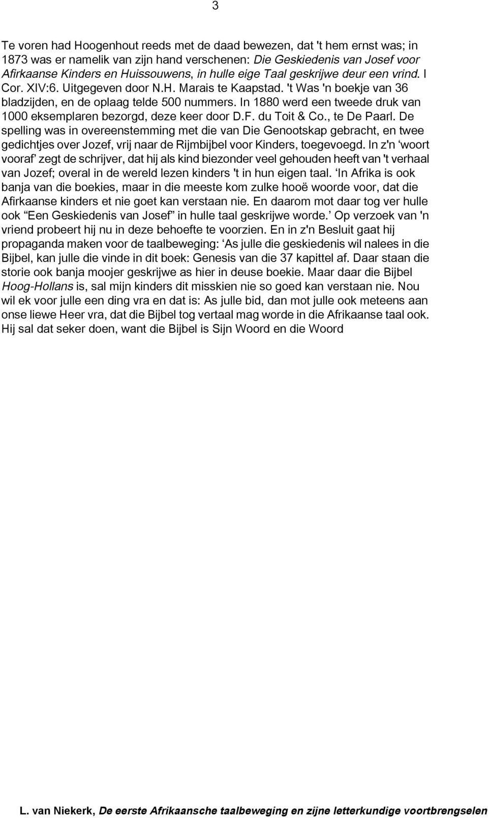 In 1880 werd een tweede druk van 1000 eksemplaren bezorgd, deze keer door D.F. du Toit & Co., te De Paarl.