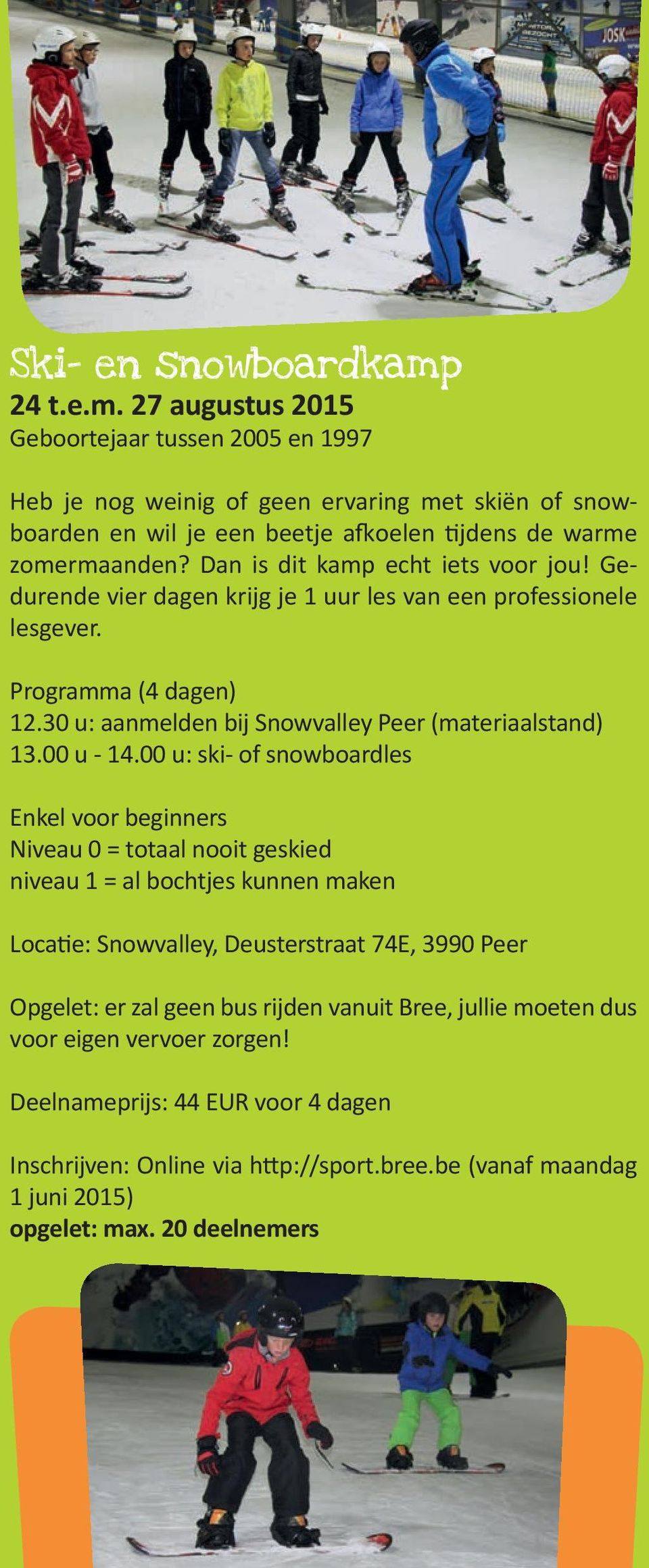 00 u: ski- of snowboardles Enkel voor beginners Niveau 0 = totaal nooit geskied niveau 1 = al bochtjes kunnen maken Locatie: Snowvalley, Deusterstraat 74E, 3990 Peer Opgelet: er zal geen bus rijden