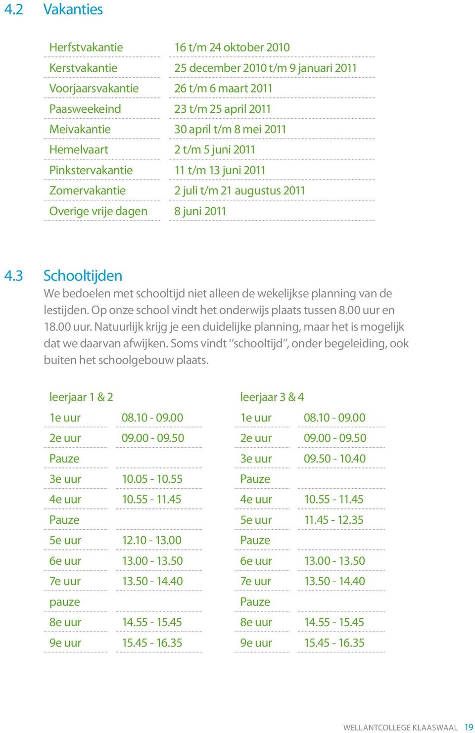 3 Schooltijden We bedoelen met schooltijd niet alleen de wekelijkse planning van de lestijden. Op onze school vindt het onderwijs plaats tussen 8.00 uur 