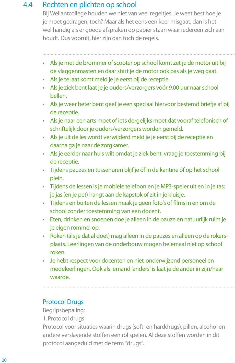 Als je met de brommer of scooter op school komt zet je de motor uit bij de vlaggenmasten en daar start je de motor ook pas als je weg gaat. Als je te laat komt meld je je eerst bij de receptie.