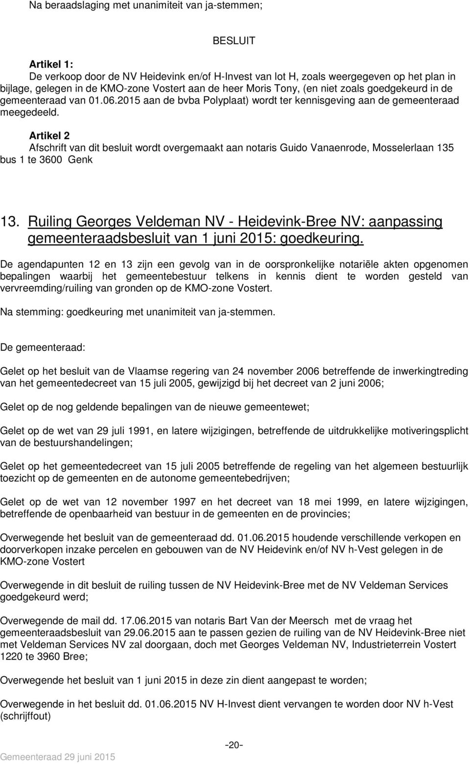 Artikel 2 Afschrift van dit besluit wordt overgemaakt aan notaris Guido Vanaenrode, Mosselerlaan 135 bus 1 te 3600 Genk 13.