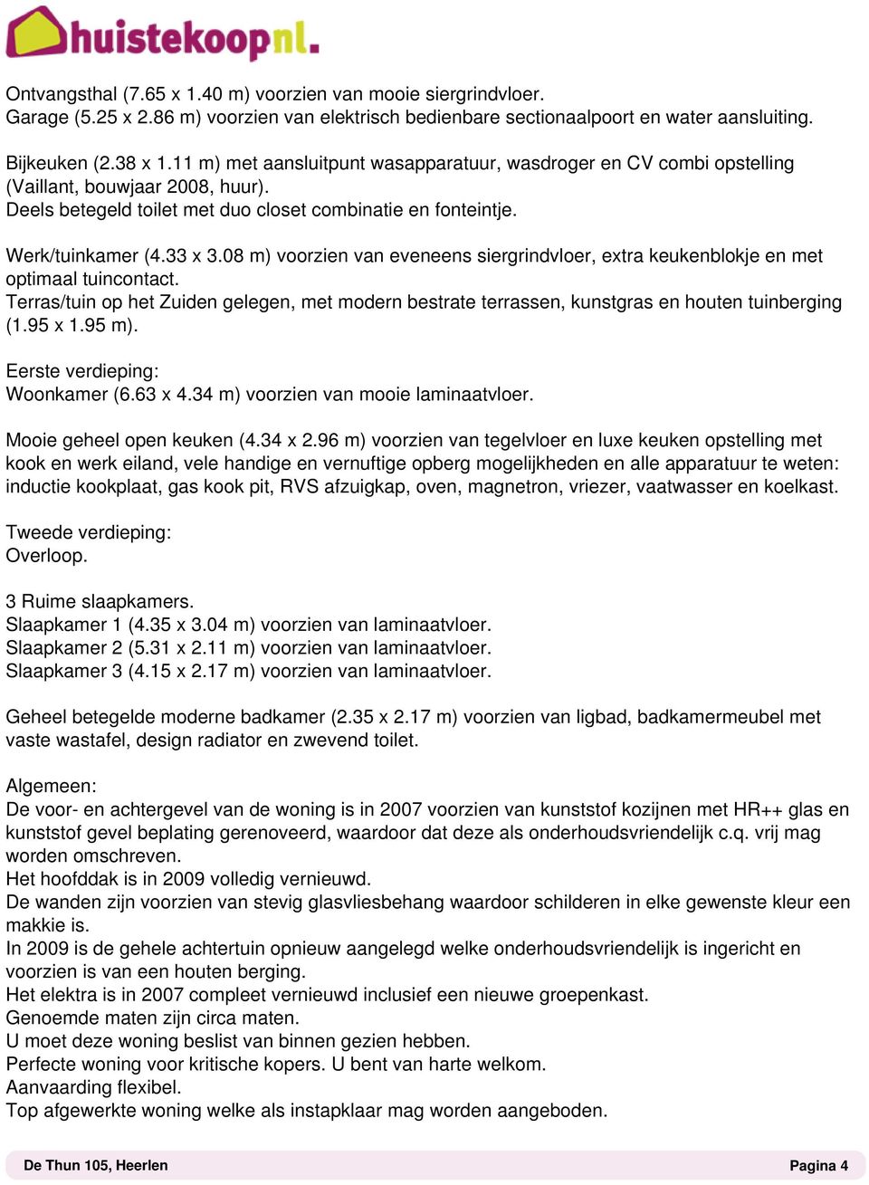 08 m) voorzien van eveneens siergrindvloer, extra keukenblokje en met optimaal tuincontact. Terras/tuin op het Zuiden gelegen, met modern bestrate terrassen, kunstgras en houten tuinberging (1.95 x 1.