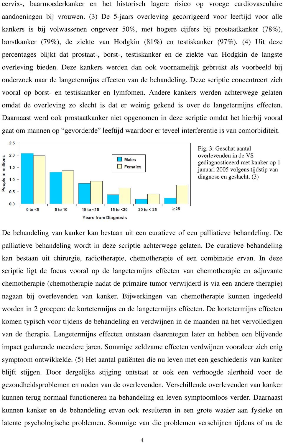 testiskanker (97%). (4) Uit deze percentages blijkt dat prostaat-, borst-, testiskanker en de ziekte van Hodgkin de langste overleving bieden.