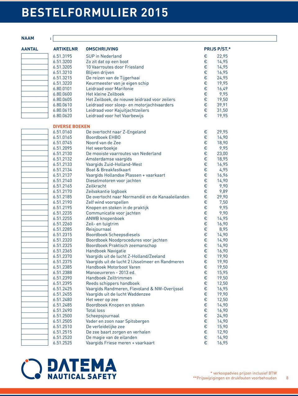 80.0620 Leidraad voor het Vaarbewijs 19,95 DIVERSE BOEKEN 6.51.0160 De overtocht naar Z-Engeland 29,95 6.51.0165 Boordboek EHBO 14,90 6.51.0745 Noord van de Zee 18,90 6.51.2095 Het weerboekje 9,95 6.