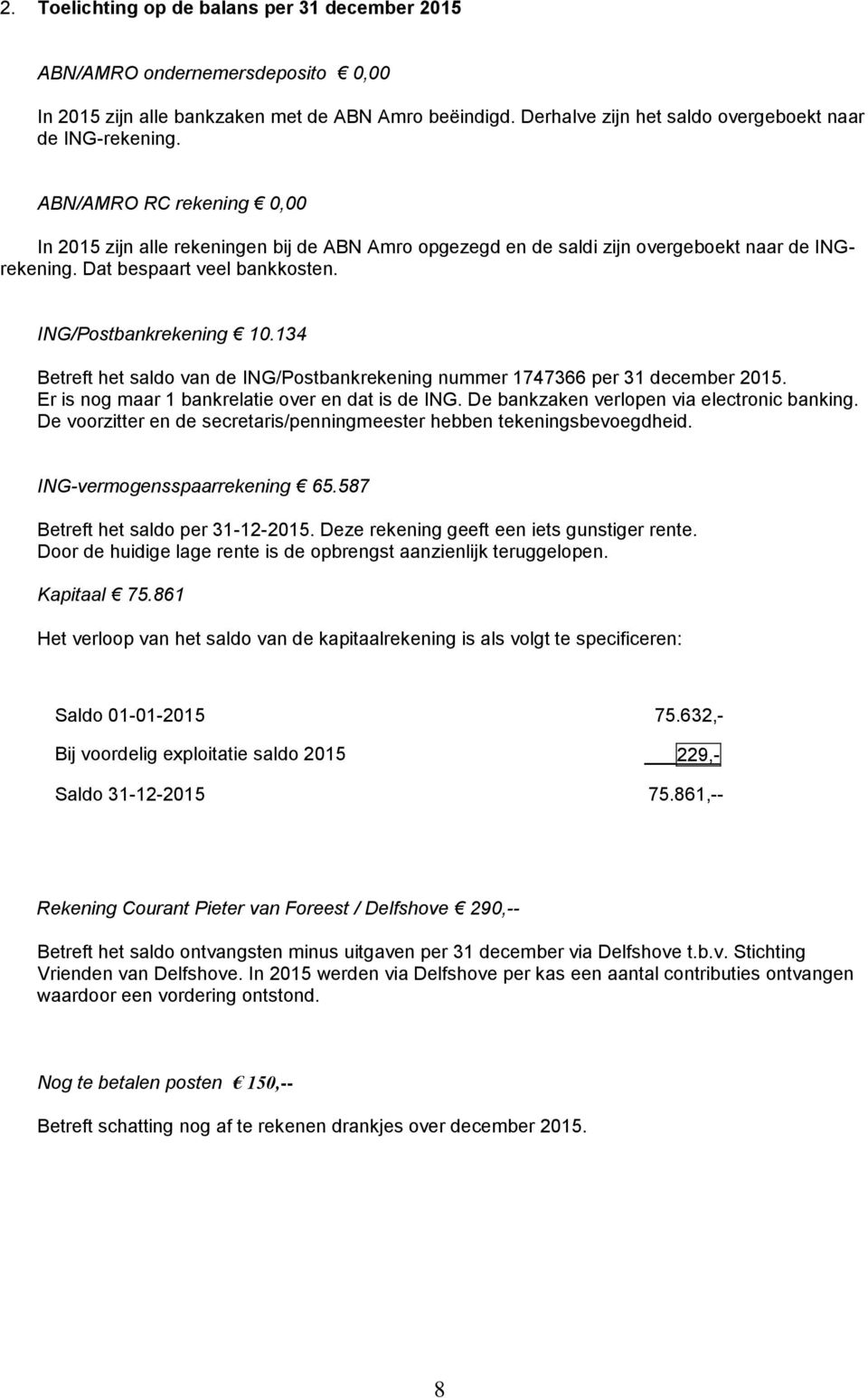 134 Betreft het saldo van de ING/Postbankrekening nummer 1747366 per 31 december 2015. Er is nog maar 1 bankrelatie over en dat is de ING. De bankzaken verlopen via electronic banking.