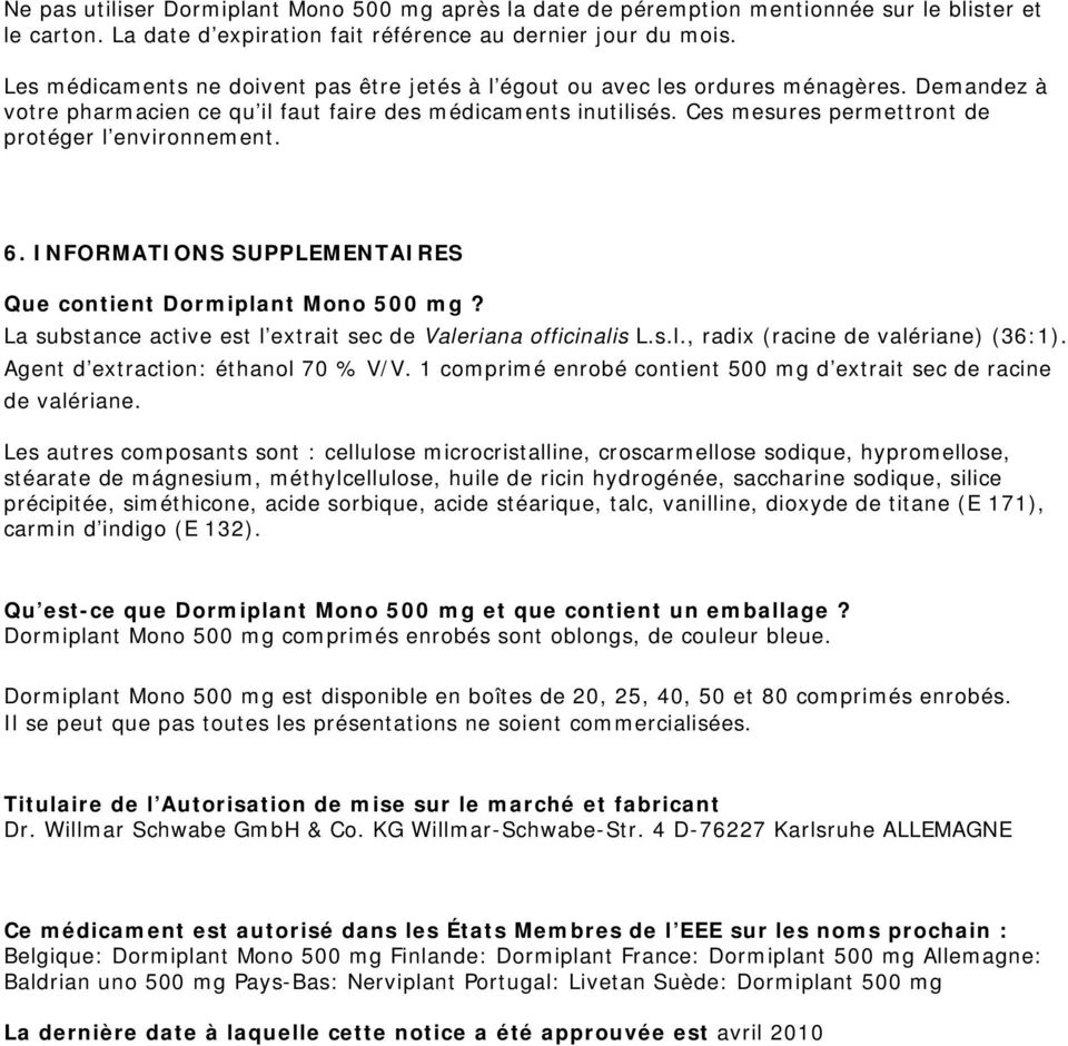 Ces mesures permettront de protéger l environnement. 6. INFORMATIONS SUPPLEMENTAIRES Que contient Dormiplant Mono 500 mg? La substance active est l extrait sec de Valeriana officinalis L.s.l., radix (racine de valériane) (36:1).