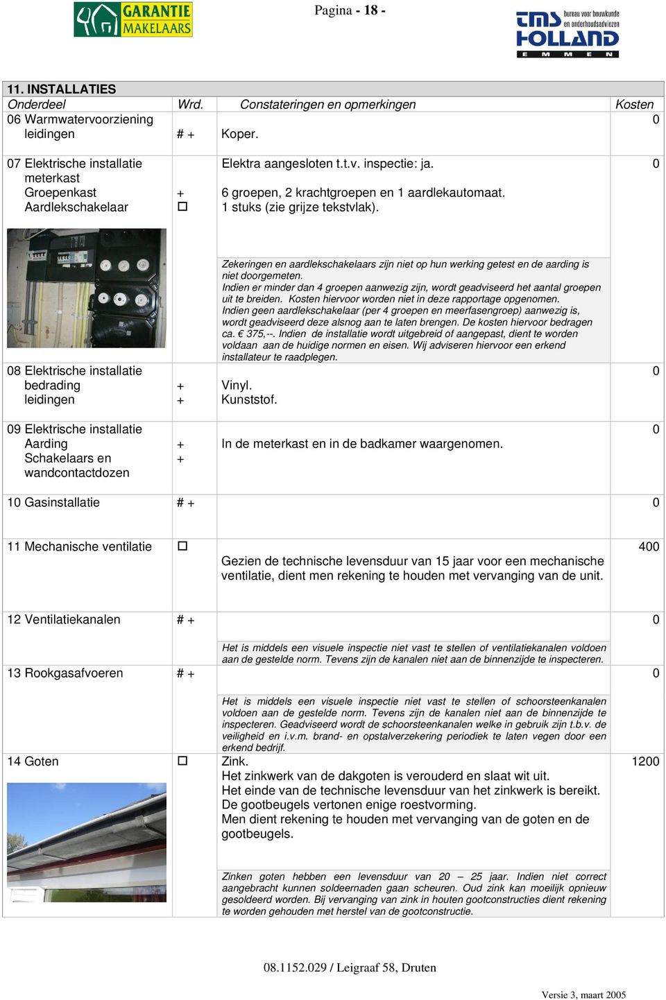 8 Elektrische installatie bedrading leidingen + + Zekeringen en aardlekschakelaars zijn niet op hun werking getest en de aarding is niet doorgemeten.