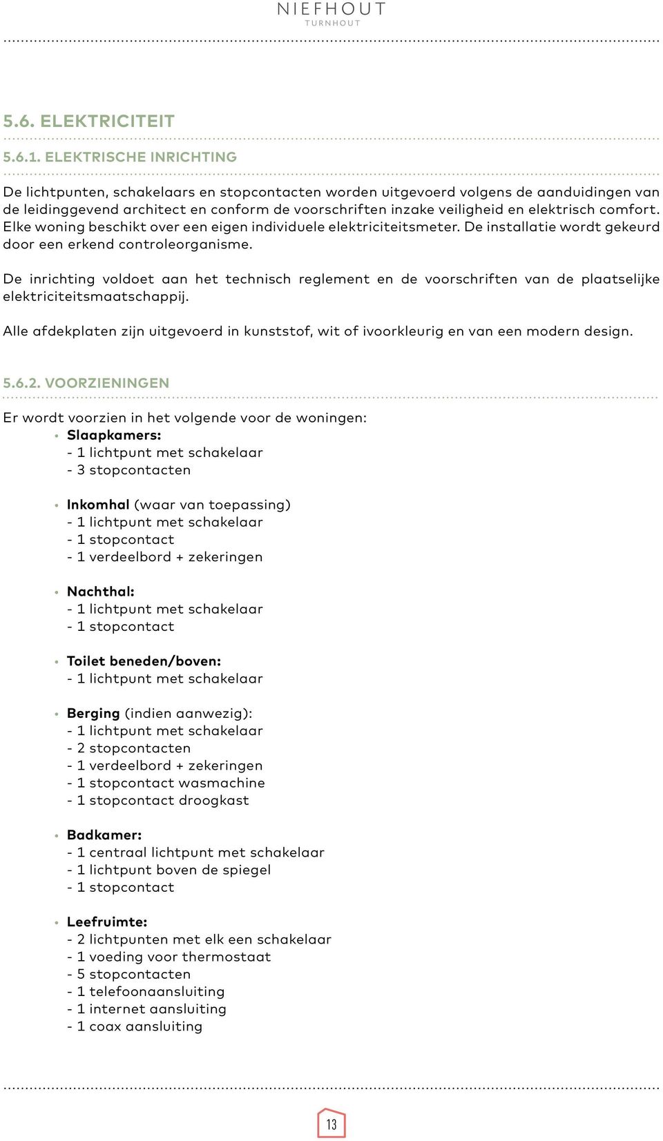 elektrisch comfort. Elke woning beschikt over een eigen individuele elektriciteitsmeter. De installatie wordt gekeurd door een erkend controleorganisme.