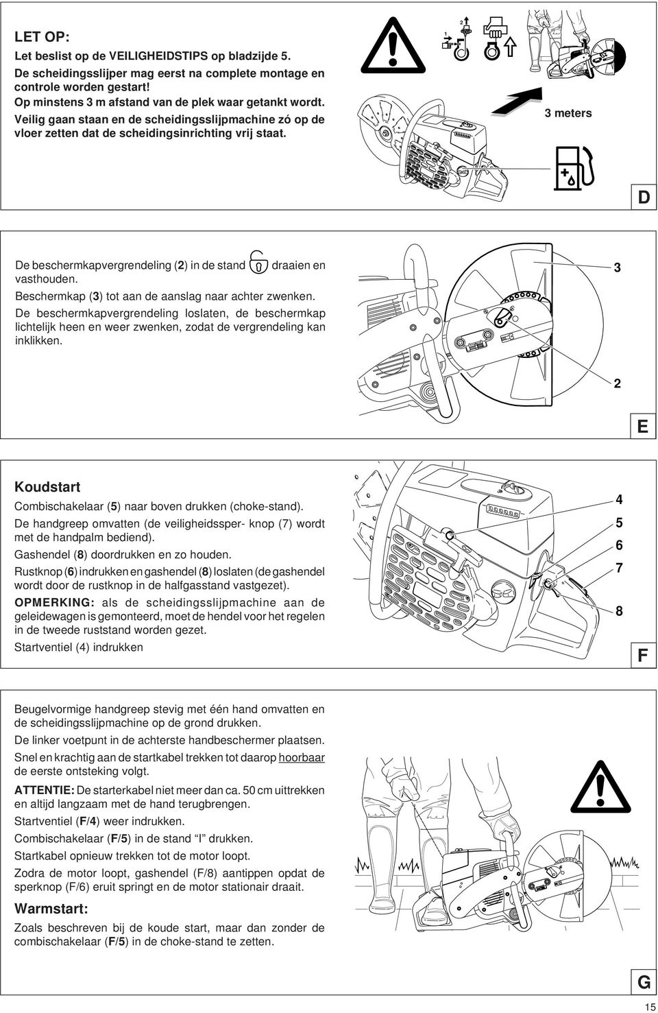 Beschermkap (3) tot aan de aanslag naar achter zwenken. De beschermkapvergrendeling loslaten, de beschermkap lichtelijk heen en weer zwenken, zodat de vergrendeling kan inklikken.