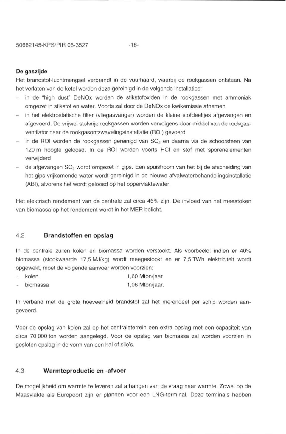 Voorts zal door de DeNOx de kwikemissie afnemen - in het elektrostatische filter (vliegasvanger) worden de kleine stofdeeltjes afgevangen en afgevoerd.