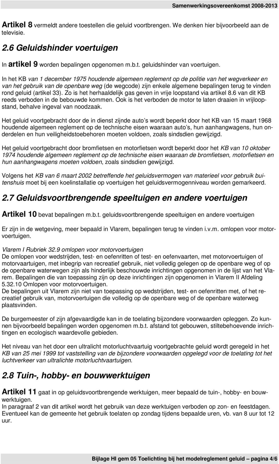 geluid (artikel 33). Zo is het herhaaldelijk gas geven in vrije loopstand via artikel 8.6 van dit KB reeds verboden in de bebouwde kommen.