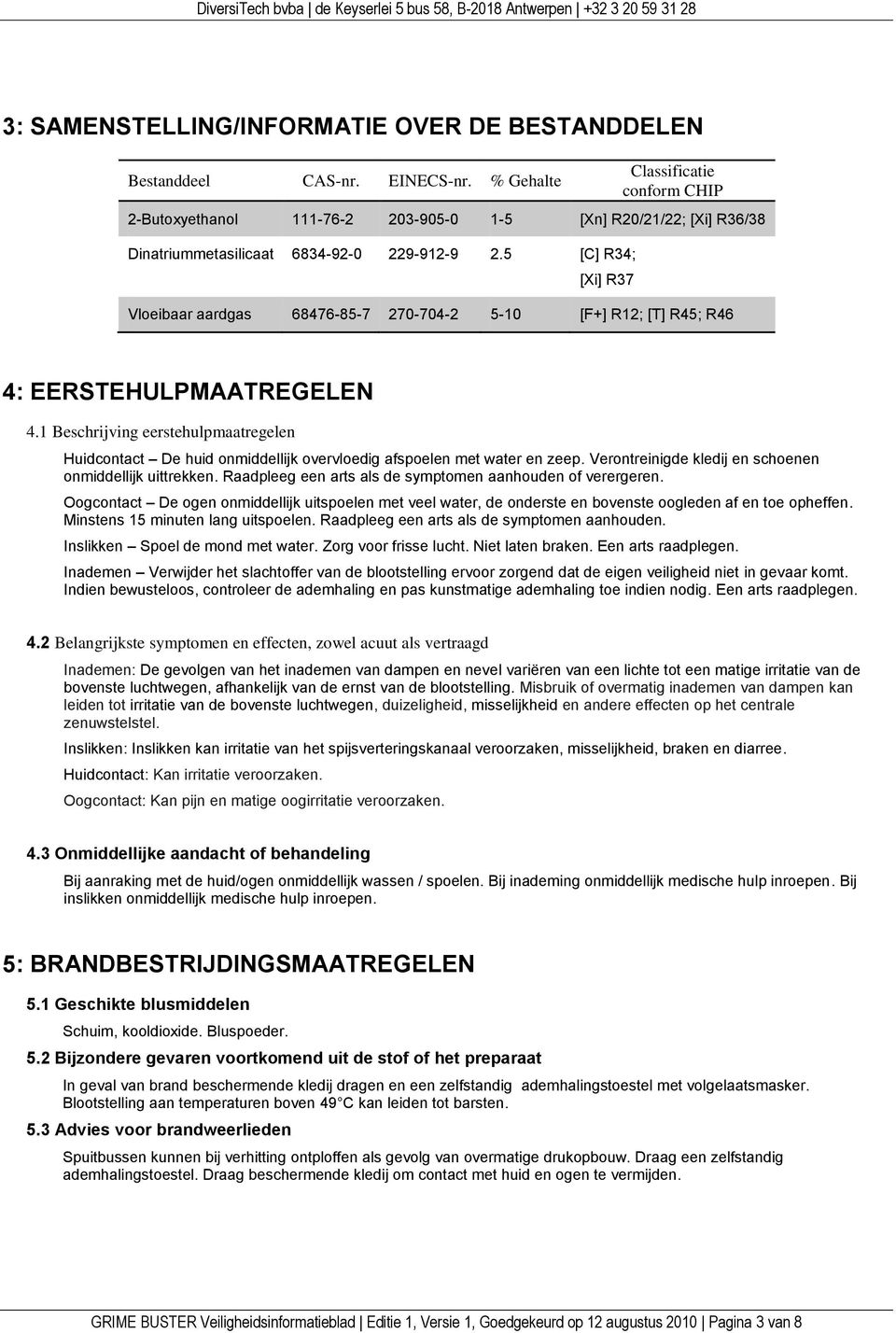 5 [C] R34; [Xi] R37 Vloeibaar aardgas 68476-85-7 270-704-2 5-10 [F+] R12; [T] R45; R46 4: EERSTEHULPMAATREGELEN 4.