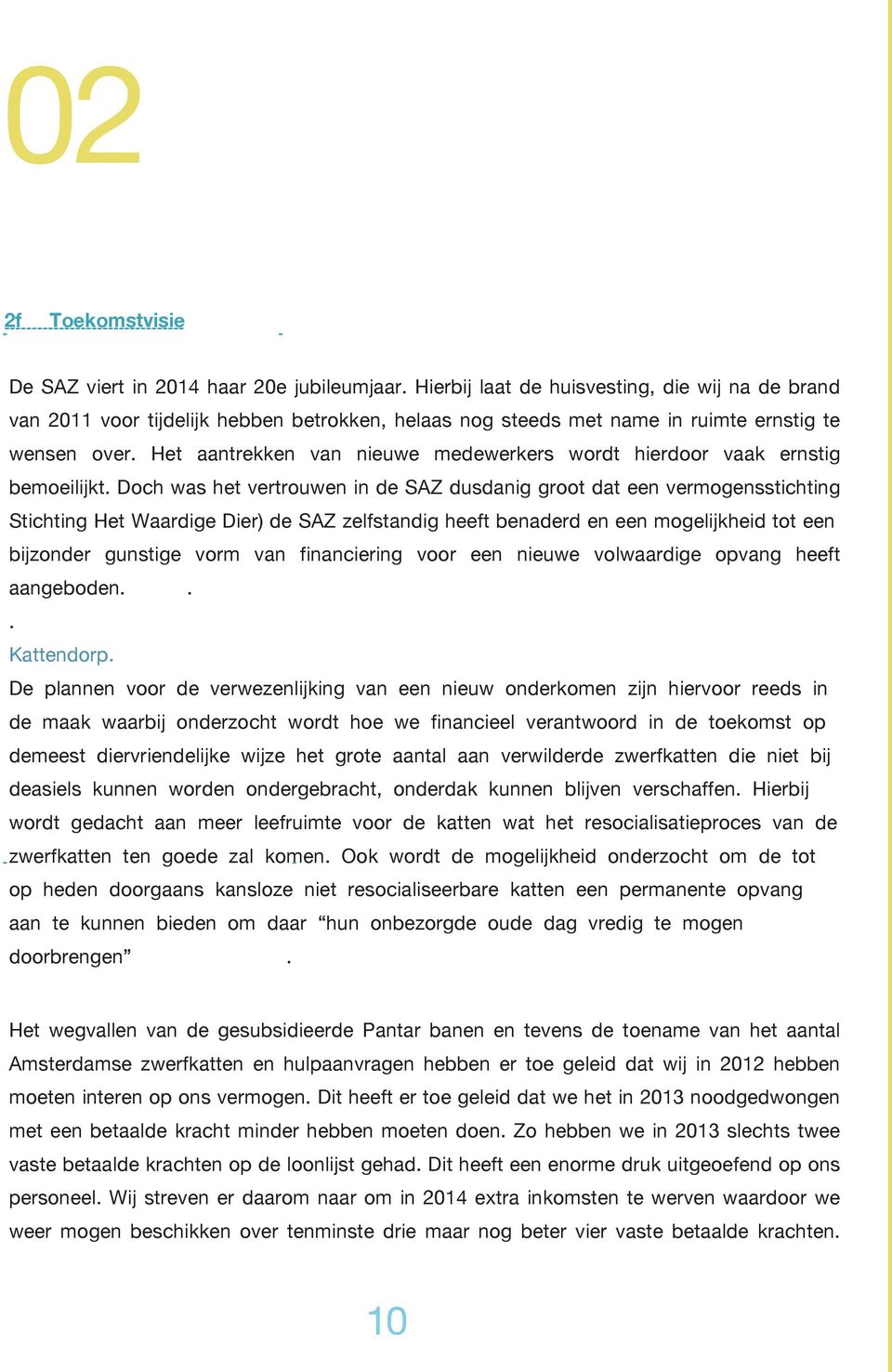 Doch was het vertrouwen in de SAZ dusdanig groot dat een vermogensstichting Stichting Het Waardige Dier) de SAZ zelfstandig heeft benaderd en een mogelijkheid tot een bijzonder gunstige vorm van