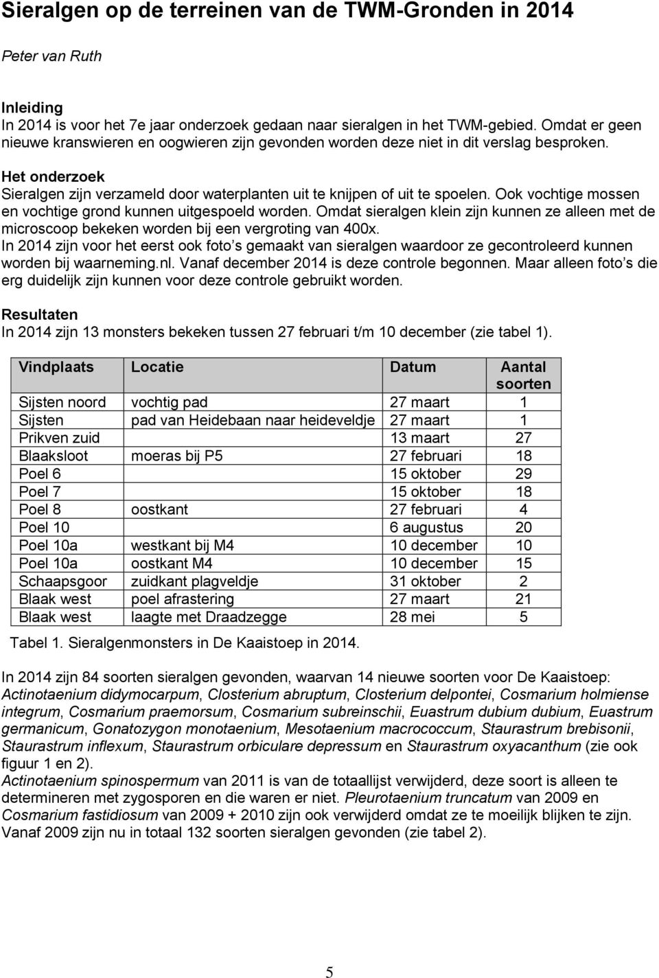 Ook vochtige mossen en vochtige grond kunnen uitgespoeld worden. Omdat sieralgen klein zijn kunnen ze alleen met de microscoop bekeken worden bij een vergroting van 400x.