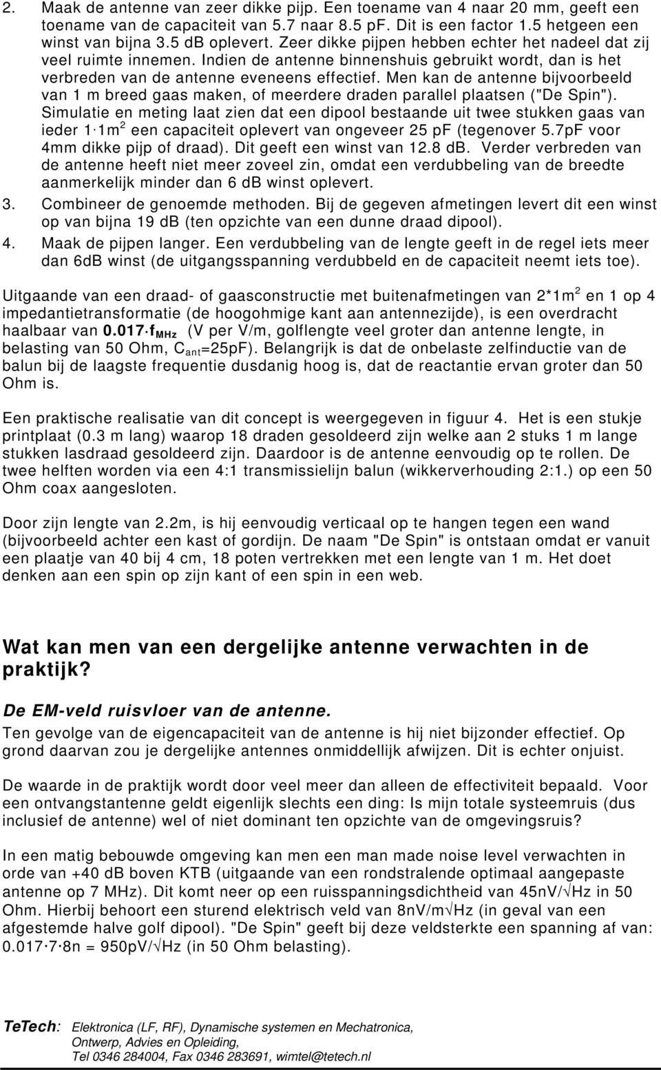 Men kan de antenne bijvoorbeeld van 1 m breed gaas maken, of meerdere draden parallel plaatsen ("De Spin").