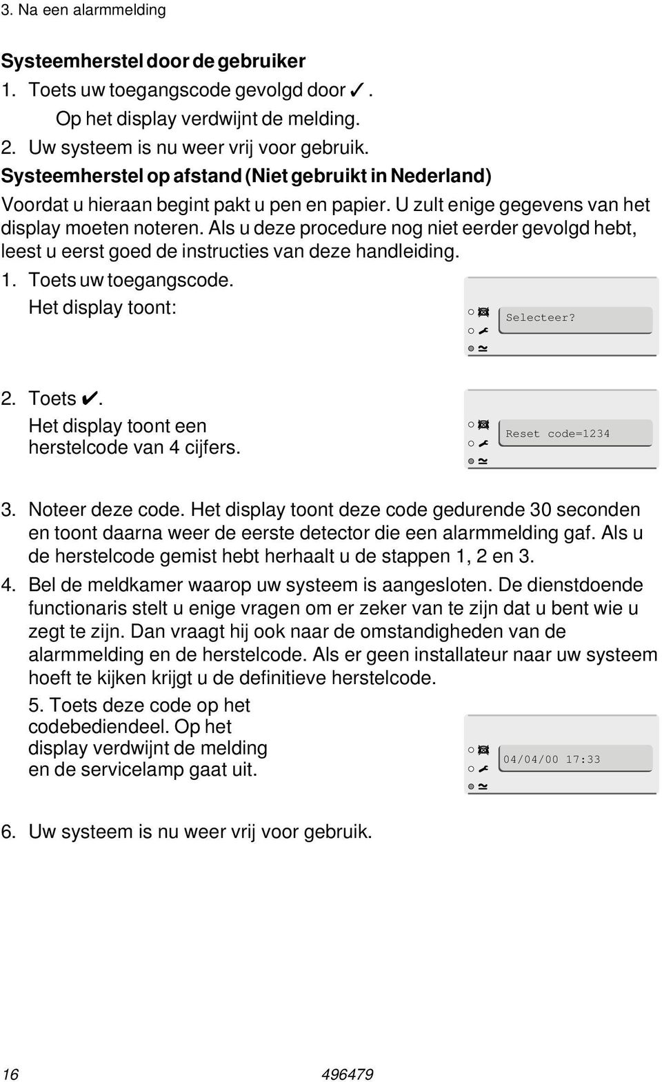 Als u deze procedure nog niet eerder gevolgd hebt, leest u eerst goed de instructies van deze handleiding. 1. Toets uw toegangscode. Het display toont: Selecteer? 2. Toets Y.