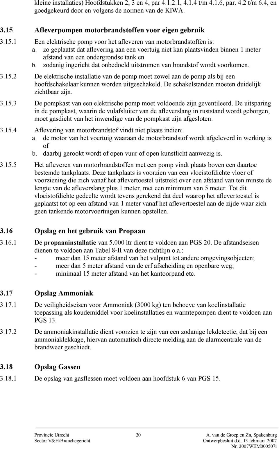 zodanig ingericht dat onbedoeld uitstromen van brandstof wordt voorkomen. 3.15.2 De elektrische installatie van de pomp moet zowel aan de pomp als bij een hoofdschakelaar kunnen worden uitgeschakeld.